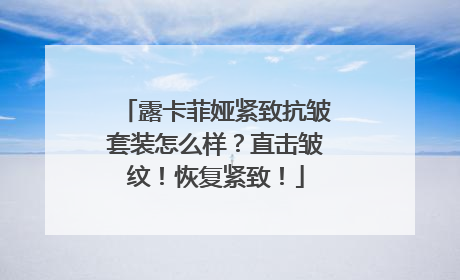 露卡菲娅紧致抗皱套装怎么样？直击皱纹！恢复紧致！