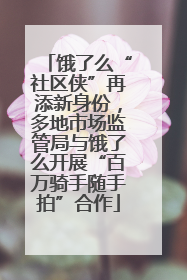 饿了么“社区侠”再添新身份，多地市场监管局与饿了么开展“百万骑手随手拍”合作