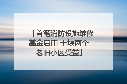 首笔消防设施维修基金启用 十堰两个老旧小区受益