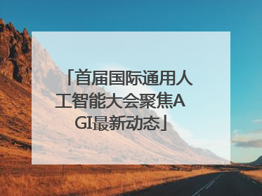 首届国际通用人工智能大会聚焦AGI最新动态