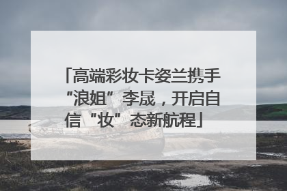 高端彩妆卡姿兰携手“浪姐”李晟，开启自信“妆”态新航程