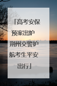 高考安保预案出炉 荆州交警护航考生平安出行