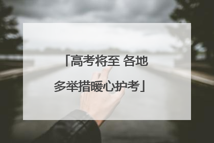 高考将至 各地多举措暖心护考