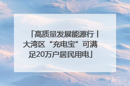 高质量发展能源行丨大湾区“充电宝”可满足20万户居民用电