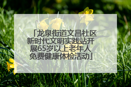 龙泉街道文昌社区新时代文明实践站开展65岁以上老年人免费健康体检活动