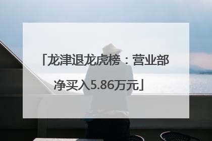 龙津退龙虎榜：营业部净买入5.86万元