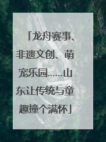 龙舟赛事、非遗文创、萌宠乐园……山东让传统与童趣撞个满怀