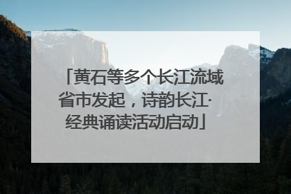 黄石等多个长江流域省市发起，诗韵长江·经典诵读活动启动