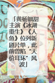 黄杨钿甜主演《冰湖重生》《人鱼》位列新剧片单，此前曾陷“天价耳环”风波