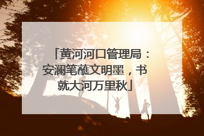 黄河河口管理局：安澜笔蘸文明墨，书就大河万里秋