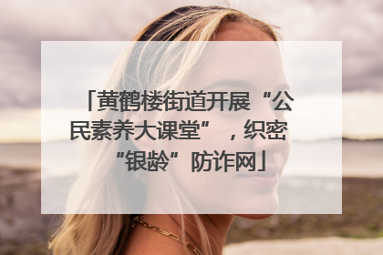 黄鹤楼街道开展“公民素养大课堂”，织密“银龄”防诈网