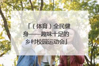 （体育）全民健身——趣味十足的乡村校园运动会