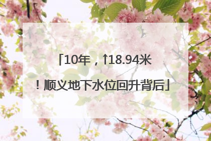 10年，↑18.94米！顺义地下水位回升背后