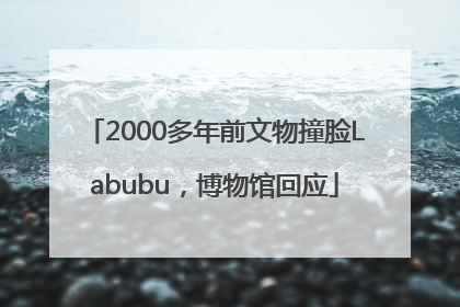 2000多年前文物撞脸Labubu，博物馆回应