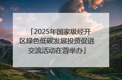 2025年国家级经开区绿色低碳发展投资促进交流活动在蓉举办
