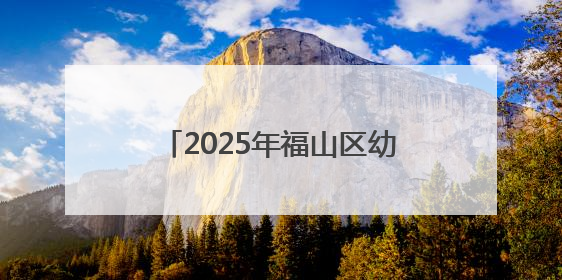 2025年福山区幼儿园秋季招生公告