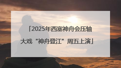 2025年西塞神舟会压轴大戏“神舟登江”周五上演