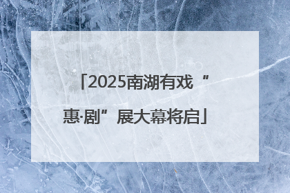 2025南湖有戏“惠·剧”展大幕将启