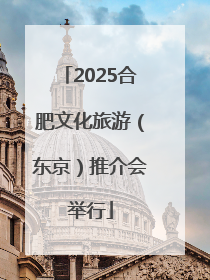 2025合肥文化旅游（东京）推介会举行