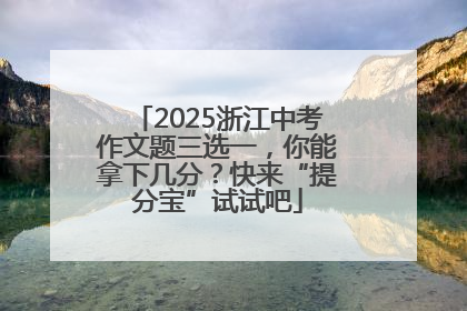 2025浙江中考作文题三选一，你能拿下几分？快来“提分宝”试试吧