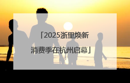 2025浙里焕新消费季在杭州启幕