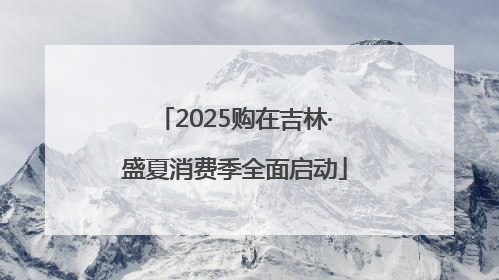 2025购在吉林·盛夏消费季全面启动
