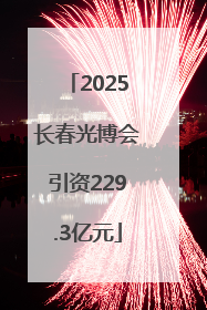 2025长春光博会引资229.3亿元