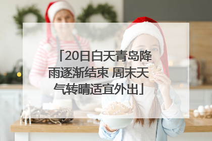 20日白天青岛降雨逐渐结束 周末天气转晴适宜外出