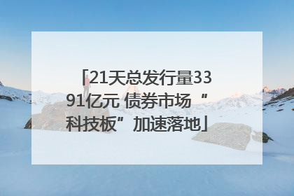 21天总发行量3391亿元 债券市场“科技板”加速落地