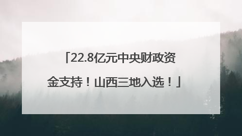 22.8亿元中央财政资金支持！山西三地入选！