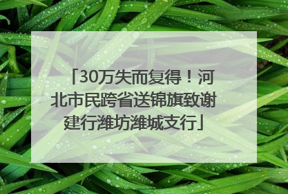 30万失而复得！河北市民跨省送锦旗致谢建行潍坊潍城支行