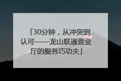 30分钟，从冲突到认可——龙山联通营业厅的服务巧功夫
