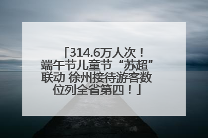 314.6万人次！端午节儿童节“苏超”联动 徐州接待游客数位列全省第四！