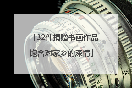 32件捐赠书画作品饱含对家乡的深情