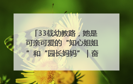 33载幼教路，她是可亲可爱的“知心姐姐”和“园长妈妈”｜奋勇争先实干家