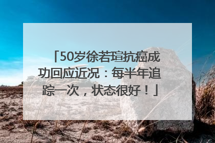 50岁徐若瑄抗癌成功回应近况：每半年追踪一次，状态很好！