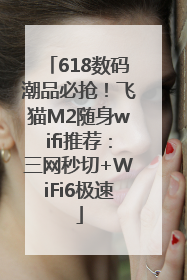 618数码潮品必抢！飞猫M2随身wifi推荐：三网秒切+WiFi6极速