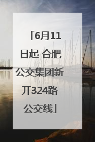 6月11日起 合肥公交集团新开324路公交线