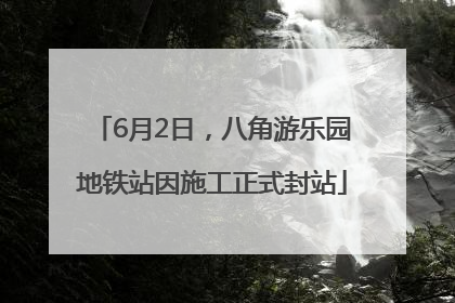 6月2日，八角游乐园地铁站因施工正式封站
