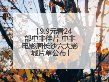 9.9元看24部中非佳片 中非电影周长沙六大影城片单公布