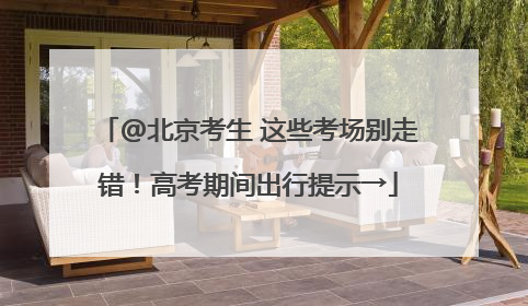 @北京考生 这些考场别走错！高考期间出行提示→