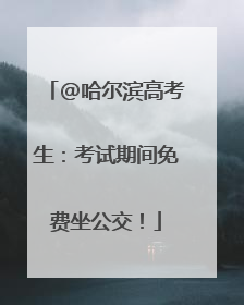 @哈尔滨高考生：考试期间免费坐公交！