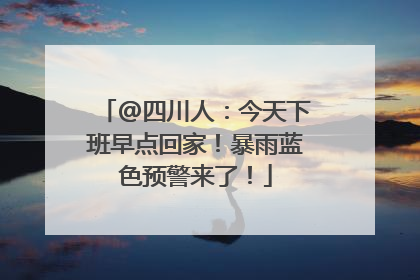 @四川人：今天下班早点回家！暴雨蓝色预警来了！