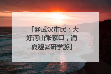 @武汉市民：大好河山张家口，消夏避暑研学游