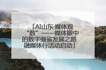 AI山东·媒体观“数”——媒体眼中的数字强省发展之路融媒体行活动启动