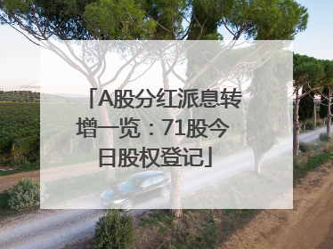 A股分红派息转增一览：71股今日股权登记