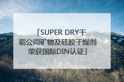 SUPER DRY干霸公司矿物及硅胶干燥剂荣获国际DIN认证