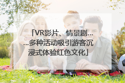 VR影片、情景剧……多种活动吸引游客沉浸式体验红色文化