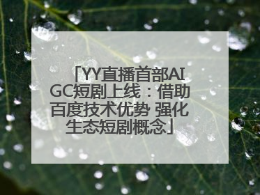 YY直播首部AIGC短剧上线：借助百度技术优势 强化生态短剧概念